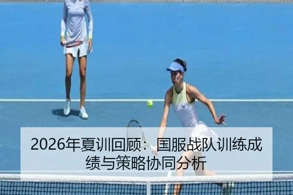 2026年夏训回顾：国服战队训练成绩与策略协同分析