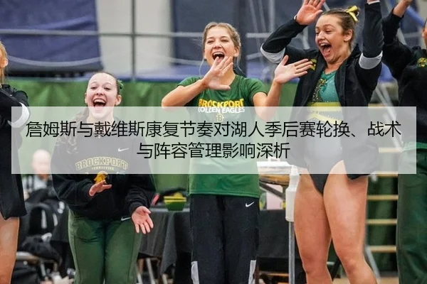 詹姆斯与戴维斯康复节奏对湖人季后赛轮换、战术与阵容管理影响深析