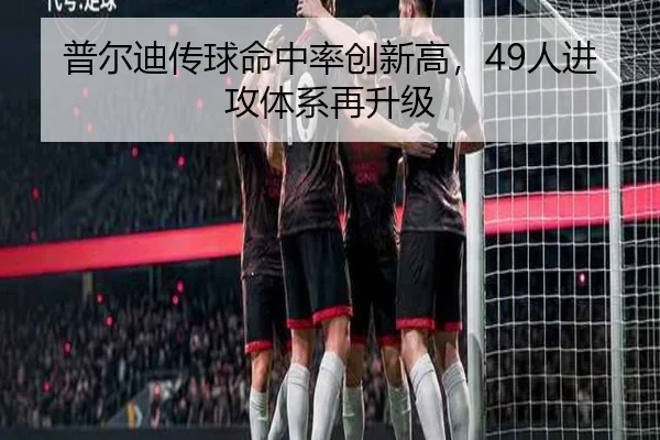 普尔迪传球命中率创新高，49人进攻体系再升级