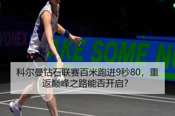 科尔曼钻石联赛百米跑进9秒80，重返巅峰之路能否开启？