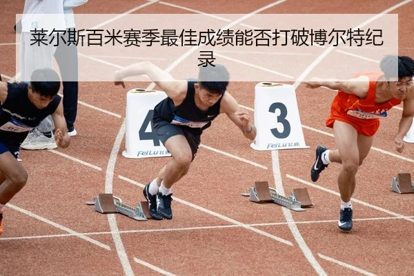 莱尔斯百米赛季最佳成绩能否打破博尔特纪录