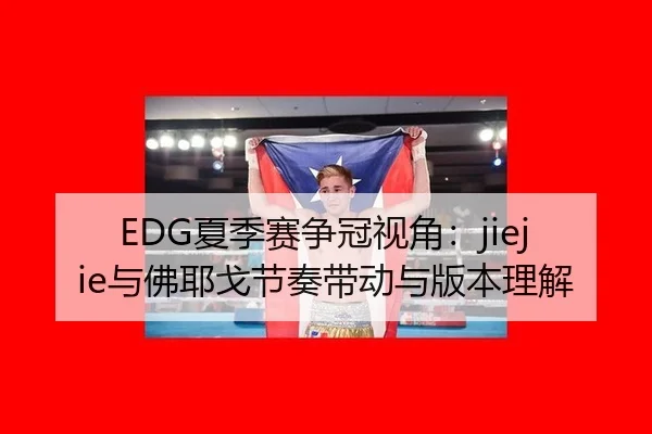 EDG夏季赛争冠视角：jiejie与佛耶戈节奏带动与版本理解