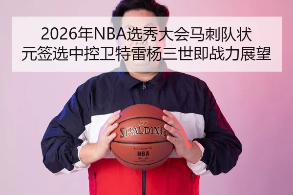 2026年NBA选秀大会马刺队状元签选中控卫特雷杨三世即战力展望