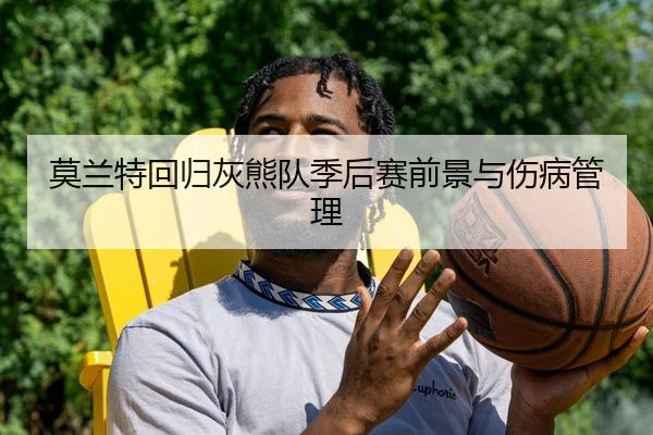 莫兰特回归灰熊队季后赛前景与伤病管理