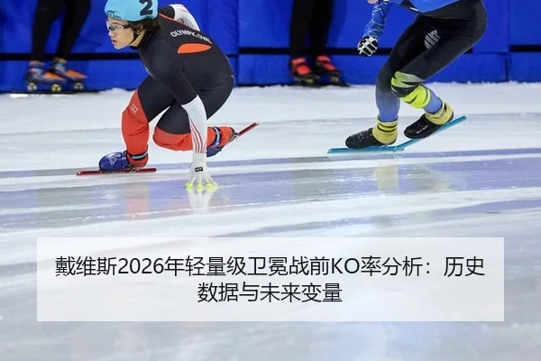 戴维斯2026年轻量级卫冕战前KO率分析：历史数据与未来变量